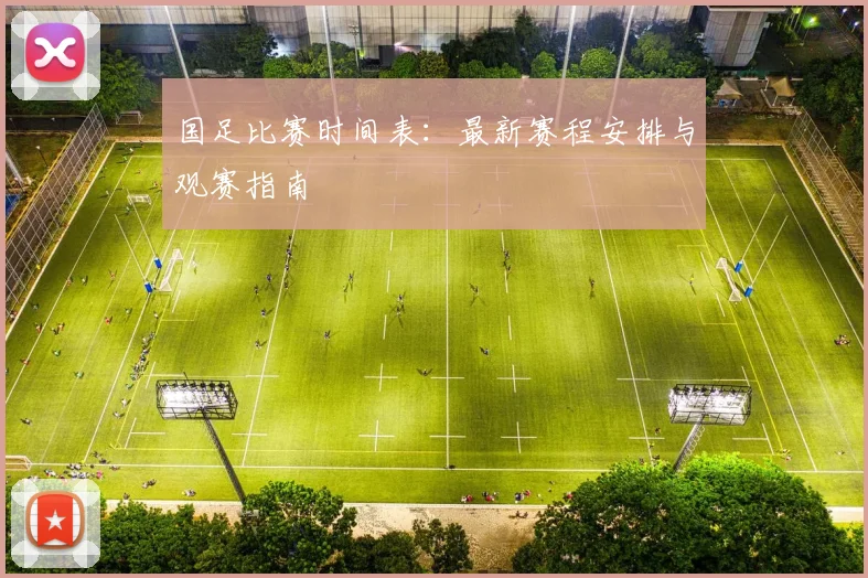 国足比赛时间表:最新赛程安排与观赛指南