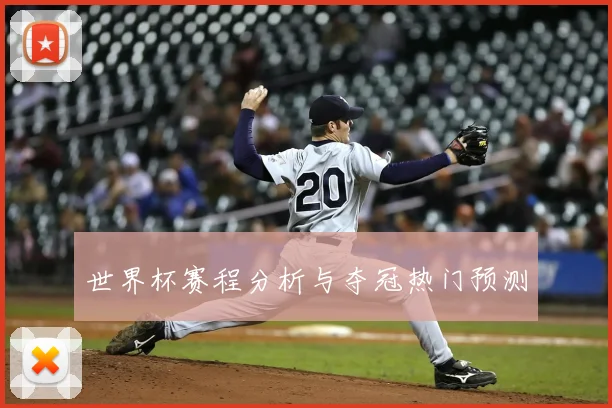 世界杯赛程分析与夺冠热门预测