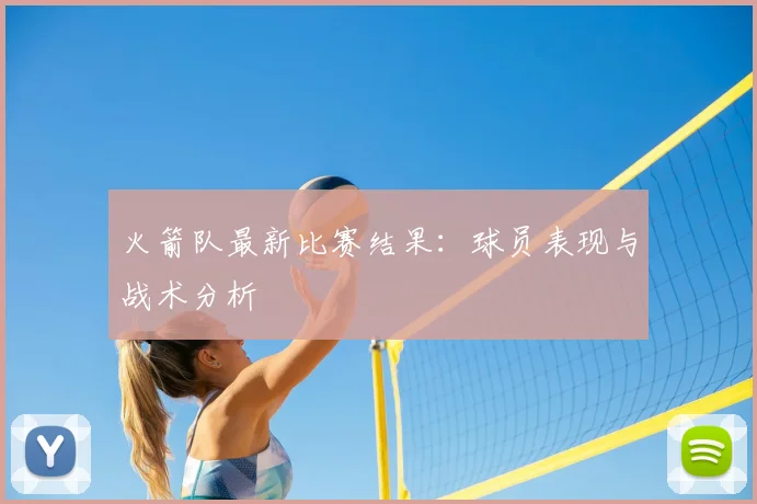 火箭队最新比赛结果:球员表现与战术分析