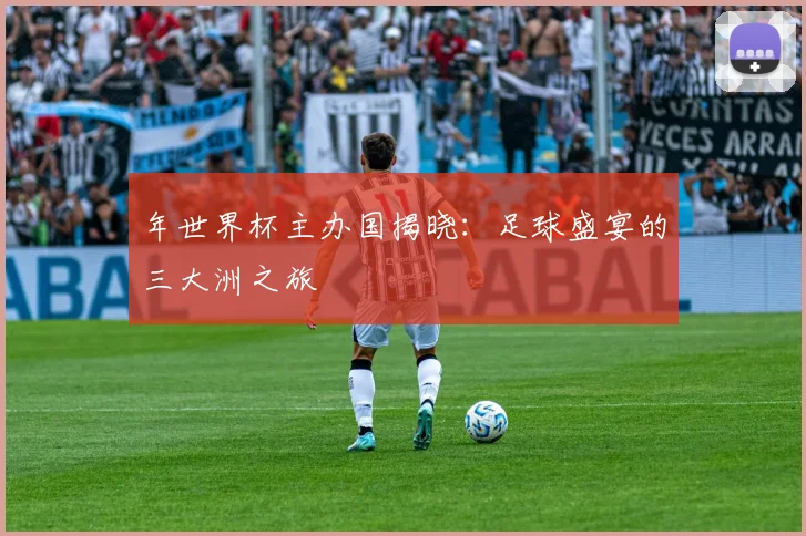 年世界杯主办国揭晓：足球盛宴的三大洲之旅
