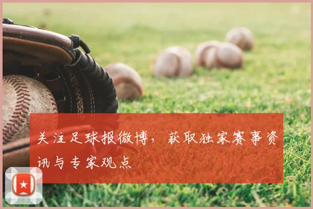 关注足球报微博,获取独家赛事资讯与专家观点