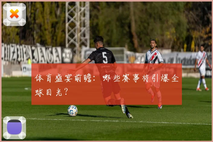 体育盛宴前瞻：哪些赛事将引爆全球目光？